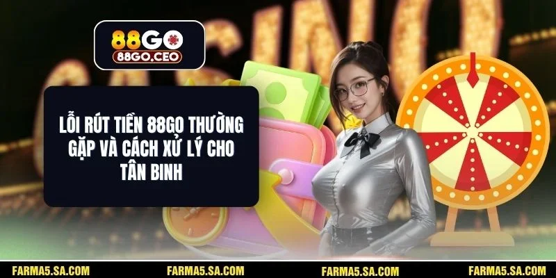 Lỗi Rút Tiền 88GO Thường Gặp Và Cách Xử Lý Cho Tân Binh 1 Lỗi Rút Tiền 88GO